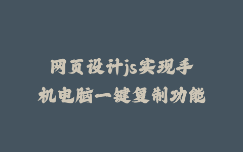 网页设计js实现手机电脑一键复制功能_皮站网