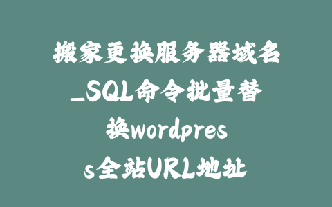 搬家更换服务器域名_SQL命令批量替换wordpress全站URL地址_皮站网