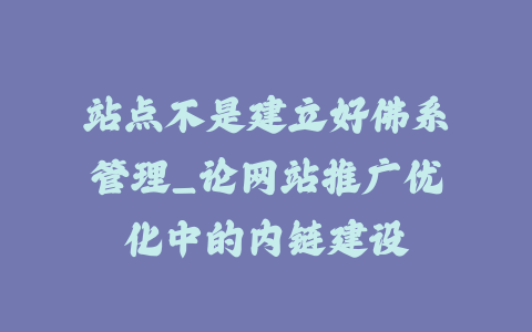 站点不是建立好佛系管理_论网站推广优化中的内链建设_皮站网