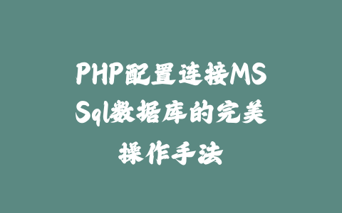 PHP配置连接MSSql数据库的完美操作手法_皮站网