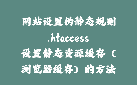 网站设置伪静态规则.htaccess设置静态资源缓存（浏览器缓存）的方法_皮站网