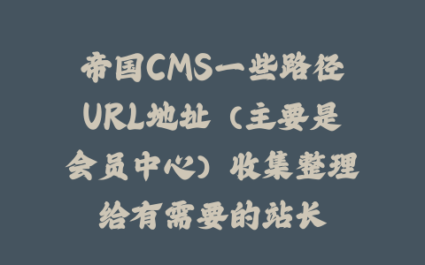 帝国CMS一些路径URL地址（主要是会员中心）收集整理给有需要的站长_皮站网