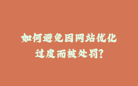 如何避免因网站优化过度而被处罚？_皮站网