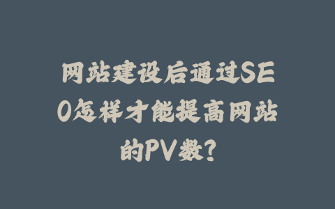 网站建设后通过SEO怎样才能提高网站的PV数？_皮站网