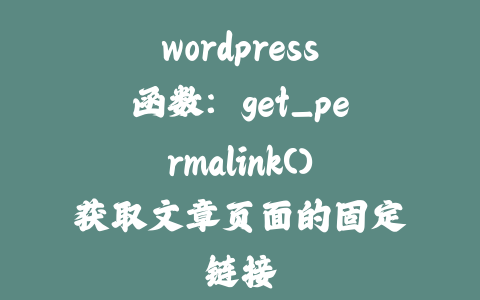 wordpress函数：get_permalink()获取文章页面的固定链接_皮站网