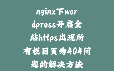 nginx下wordpress开启全站https出现所有栏目页为404问题的解决方法_皮站网