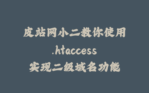 皮站网小二教你使用.htaccess实现二级域名功能_皮站网