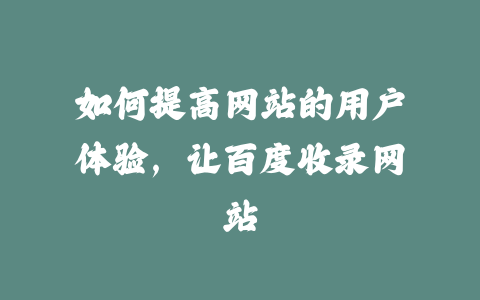 如何提高网站的用户体验，让百度收录网站_皮站网