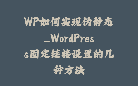 WP如何实现伪静态_WordPress固定链接设置的几种方法_皮站网