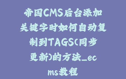 帝国CMS后台添加关键字时如何自动复制到TAGS(同步更新)的方法_ecms教程_皮站网