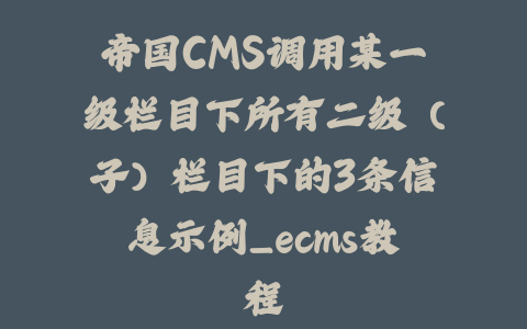 帝国CMS调用某一级栏目下所有二级（子）栏目下的3条信息示例_ecms教程_皮站网