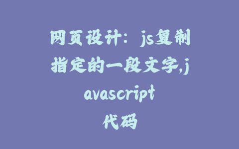 网页设计：js复制指定的一段文字,javascript代码_皮站网