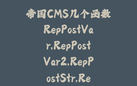帝国CMS几个函数RepPostVar,RepPostVar2,RepPostStr,RepPostStr2的用法_皮站网