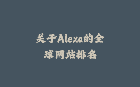 关于Alexa的全球网站排名_皮站网