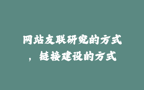 网站友联研究的方式，链接建设的方式_皮站网