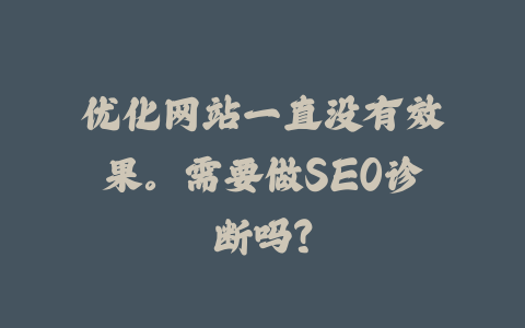 优化网站一直没有效果。需要做SEO诊断吗？_皮站网